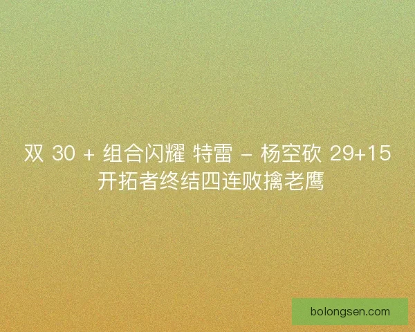 双 30 + 组合闪耀 特雷 - 杨空砍 29+15 开拓者终结四连败擒老鹰