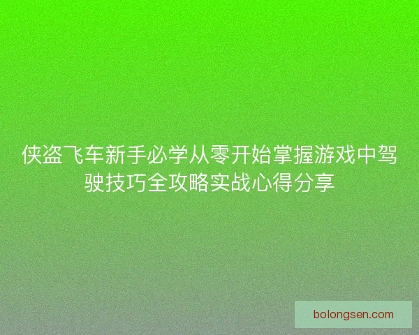 侠盗飞车新手必学从零开始掌握游戏中驾驶技巧全攻略实战心得分享