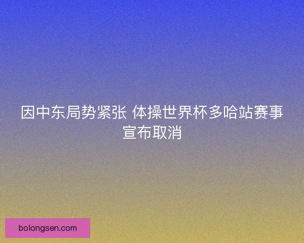 因中东局势紧张 体操世界杯多哈站赛事宣布取消