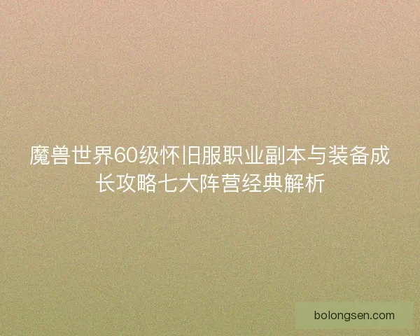 魔兽世界60级怀旧服职业副本与装备成长攻略七大阵营经典解析