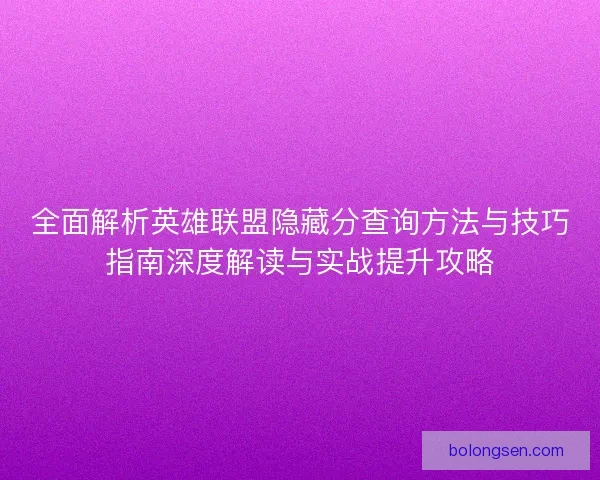 全面解析英雄联盟隐藏分查询方法与技巧指南深度解读与实战提升攻略